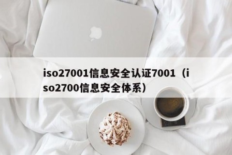 iso27001信息安全认证7001（iso2700信息安全体系）
