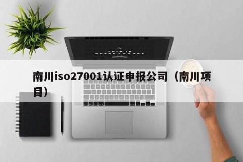 南川iso27001认证申报公司（南川项目）