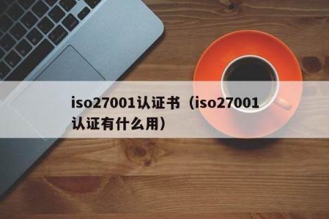iso27001认证书（iso27001认证有什么用）
