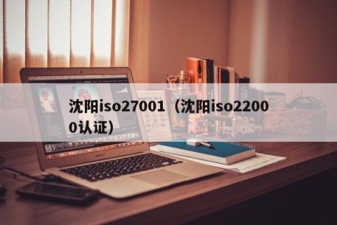 沈阳iso27001（沈阳iso22000认证）