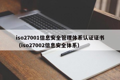 iso27001信息安全管理体系认证证书（iso27002信息安全体系）