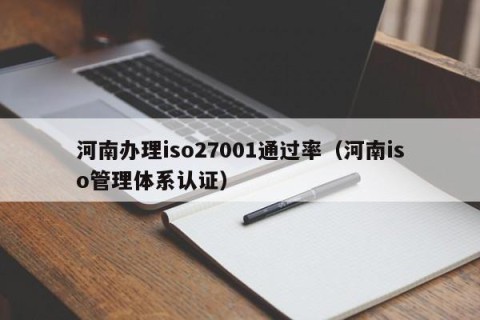 河南办理iso27001通过率（河南iso管理体系认证）