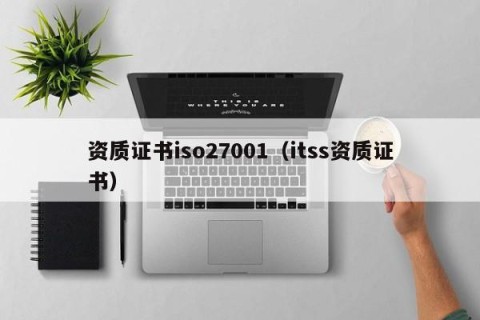 资质证书iso27001（itss资质证书）