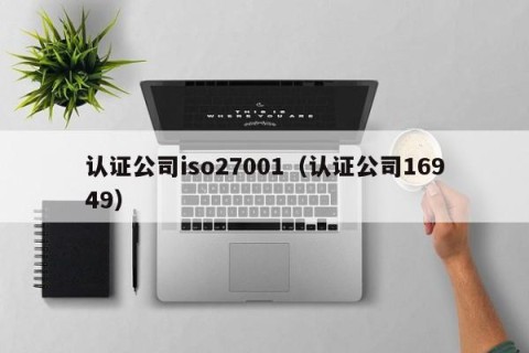 认证公司iso27001（认证公司16949）