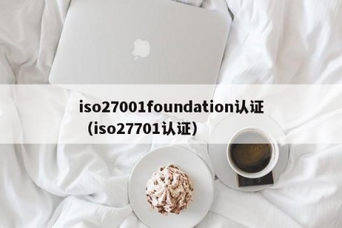 iso27001foundation认证（iso27701认证）
