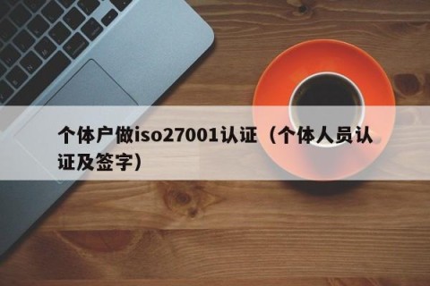 个体户做iso27001认证（个体人员认证及签字）