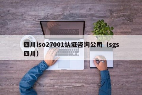 四川iso27001认证咨询公司（sgs四川）