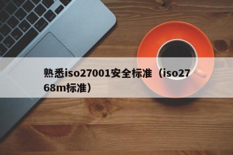 熟悉iso27001安全标准（iso2768m标准）