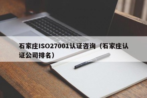 石家庄ISO27001认证咨询（石家庄认证公司排名）