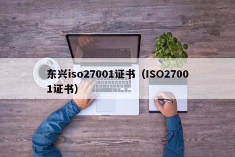 东兴iso27001证书（ISO27001证书）