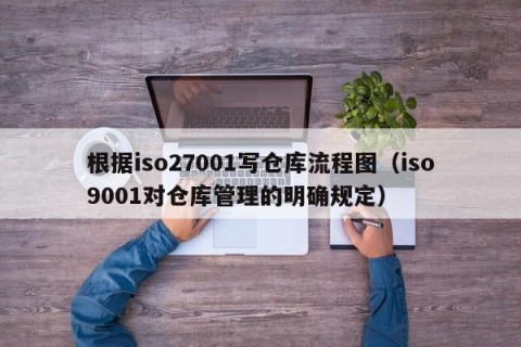 根据iso27001写仓库流程图（iso9001对仓库管理的明确规定）