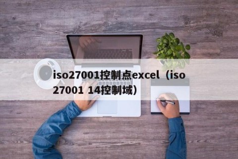 iso27001控制点excel（iso27001 14控制域）