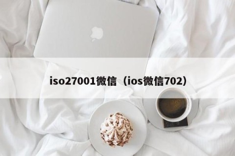 iso27001微信（ios微信702）