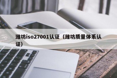 潍坊iso27001认证（潍坊质量体系认证）