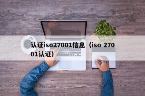 认证iso27001信息（iso 27001认证）