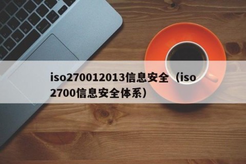 iso270012013信息安全（iso2700信息安全体系）
