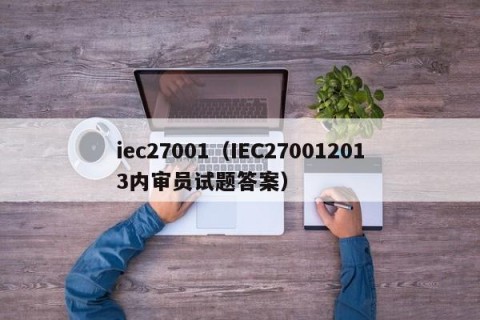 iec27001（IEC270012013内审员试题答案）