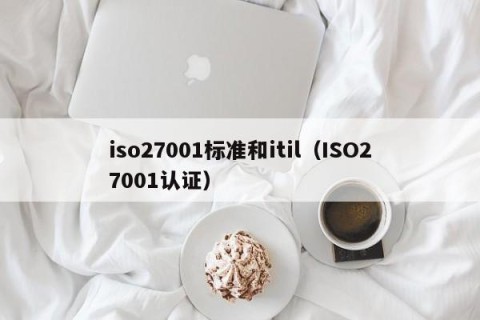 iso27001标准和itil（ISO27001认证）