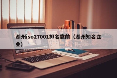 湖州iso27001排名靠前（湖州知名企业）