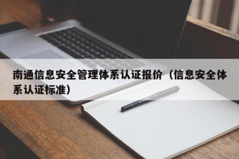 南通信息安全管理体系认证报价（信息安全体系认证标准）