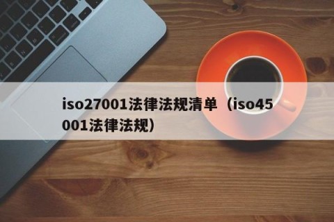 iso27001法律法规清单（iso45001法律法规）