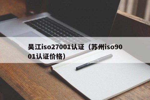 吴江iso27001认证（苏州iso9001认证价格）