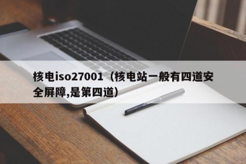 核电iso27001（核电站一般有四道安全屏障,是第四道）