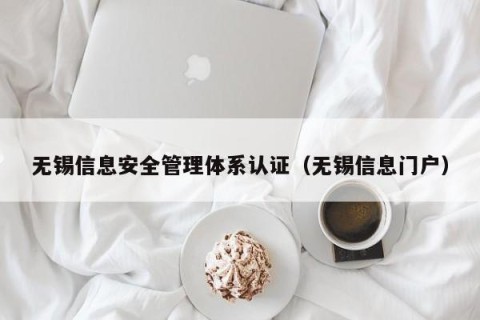 无锡信息安全管理体系认证（无锡信息门户）