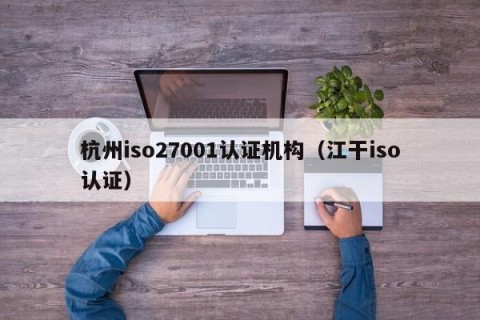 杭州iso27001认证机构（江干iso认证）