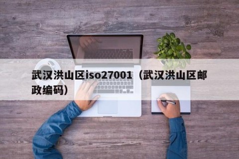 武汉洪山区iso27001（武汉洪山区邮政编码）