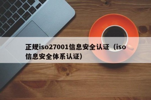 正规iso27001信息安全认证（iso信息安全体系认证）