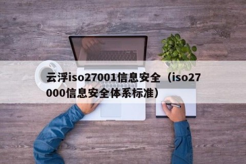 云浮iso27001信息安全（iso27000信息安全体系标准）