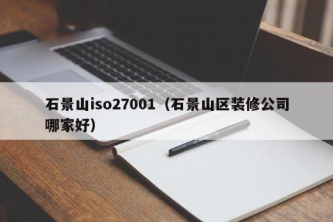 石景山iso27001（石景山区装修公司哪家好）