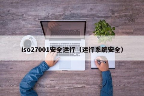 iso27001安全运行（运行系统安全）