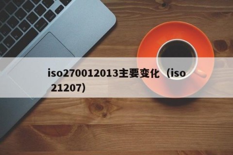 iso270012013主要变化（iso 21207）
