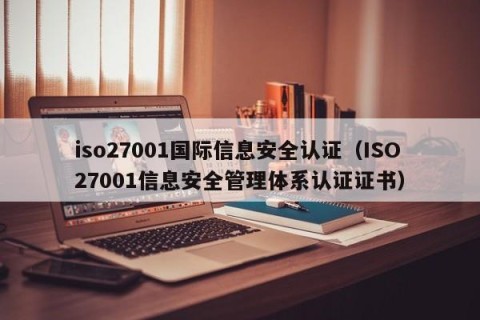 iso27001国际信息安全认证（ISO27001信息安全管理体系认证证书）