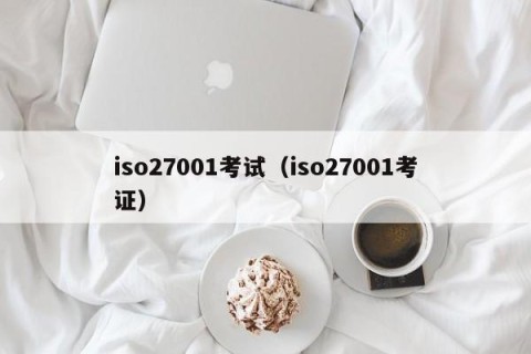 iso27001考试（iso27001考证）