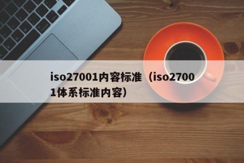 iso27001内容标准（iso27001体系标准内容）