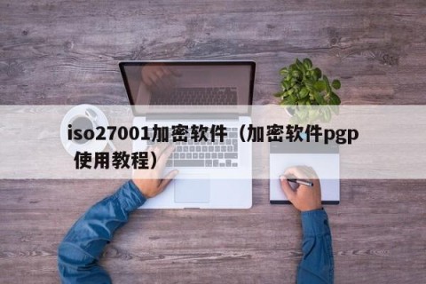 iso27001加密软件（加密软件pgp 使用教程）