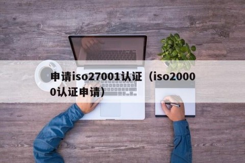 申请iso27001认证（iso20000认证申请）