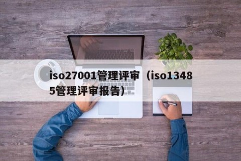iso27001管理评审（iso13485管理评审报告）