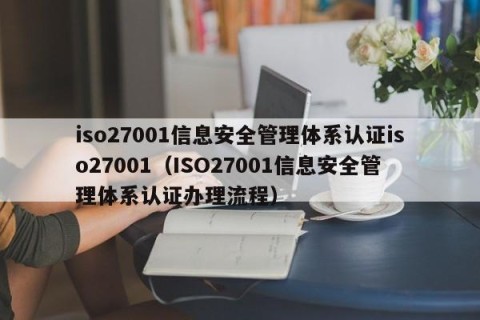 iso27001信息安全管理体系认证iso27001（ISO27001信息安全管理体系认证办理流程）