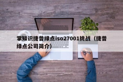 掌知识捷普绿点iso27001挑战（捷普绿点公司简介）