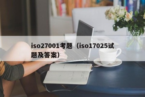 iso27001考题（iso17025试题及答案）