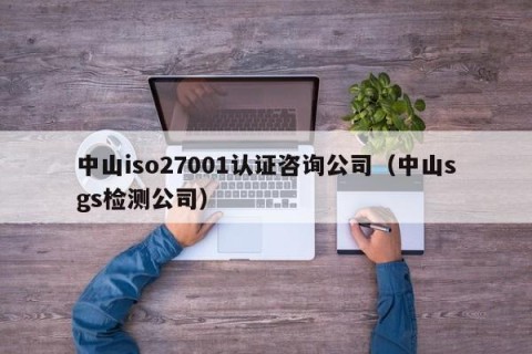 中山iso27001认证咨询公司（中山sgs检测公司）