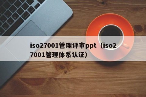 iso27001管理评审ppt（iso27001管理体系认证）