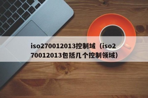 iso270012013控制域（iso270012013包括几个控制领域）