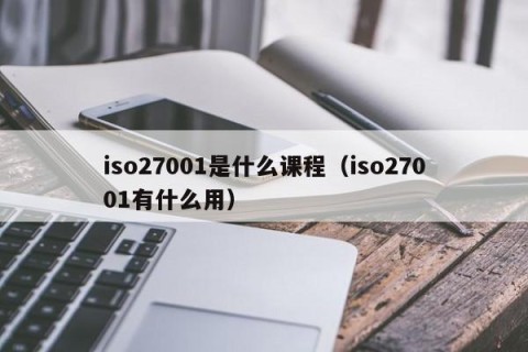 iso27001是什么课程（iso27001有什么用）