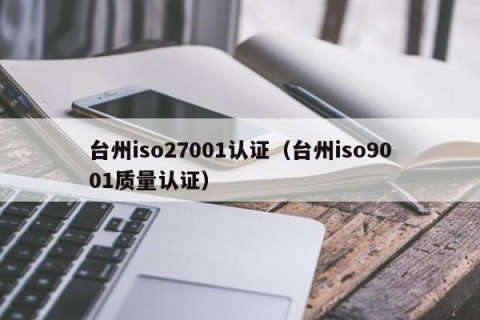 台州iso27001认证（台州iso9001质量认证）