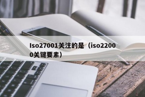 Iso27001关注的是（iso22000关键要素）